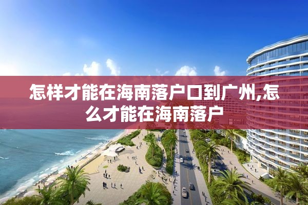 怎样才能在海南落户口到广州,怎么才能在海南落户