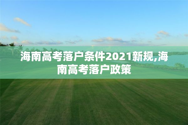 海南高考落户条件2021新规,海南高考落户政策