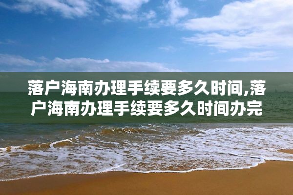 落户海南办理手续要多久时间,落户海南办理手续要多久时间办完