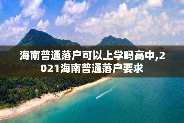 海南普通落户可以上学吗高中,2021海南普通落户要求