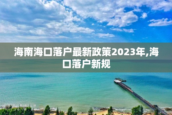 海南海口落户最新政策2023年,海口落户新规