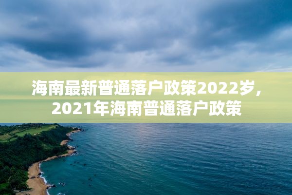 海南最新普通落户政策2022岁,2021年海南普通落户政策