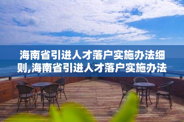 海南省引进人才落户实施办法细则,海南省引进人才落户实施办法2021