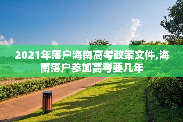 2021年落户海南高考政策文件,海南落户参加高考要几年