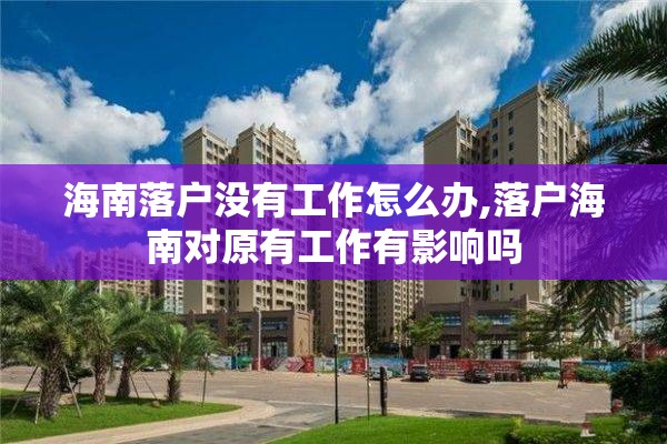 海南落户没有工作怎么办,落户海南对原有工作有影响吗