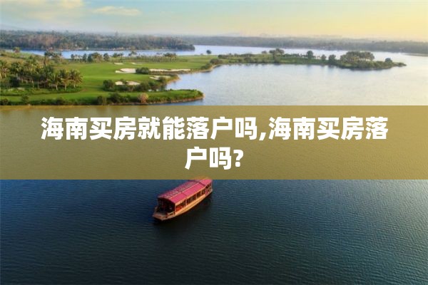 海南买房就能落户吗,海南买房落户吗?