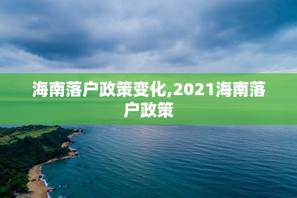 海南落户政策变化,2021海南落户政策