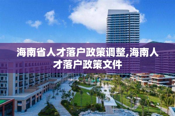 海南省人才落户政策调整,海南人才落户政策文件