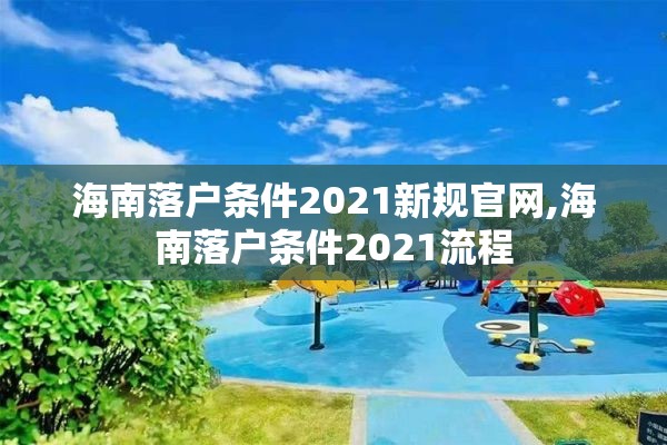 海南落户条件2021新规官网,海南落户条件2021流程