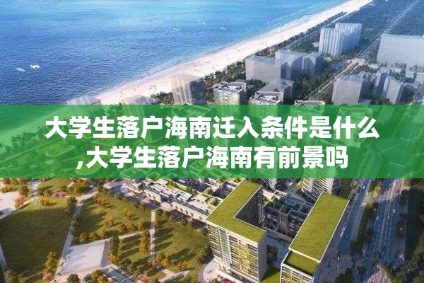 大学生落户海南迁入条件是什么,大学生落户海南有前景吗