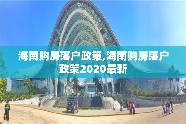 海南购房落户政策,海南购房落户政策2020最新