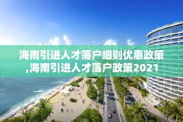 海南引进人才落户细则优惠政策,海南引进人才落户政策2021