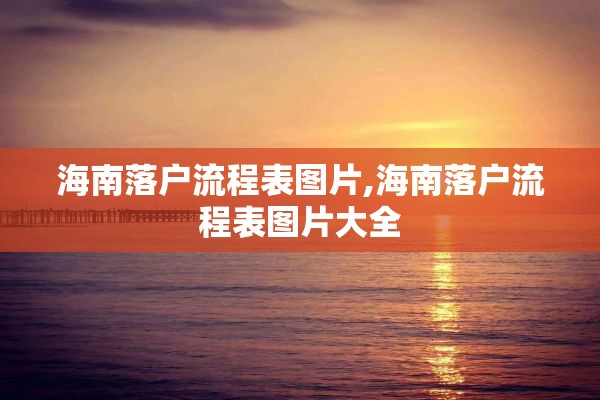 海南落户流程表图片,海南落户流程表图片大全