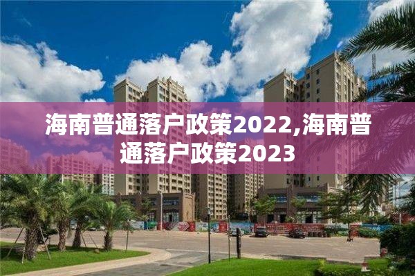 海南普通落户政策2022,海南普通落户政策2023