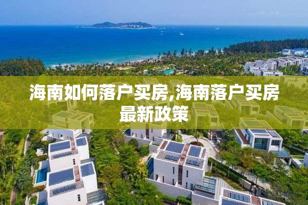 海南如何落户买房,海南落户买房最新政策