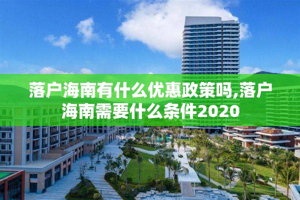 落户海南有什么优惠政策吗,落户海南需要什么条件2020