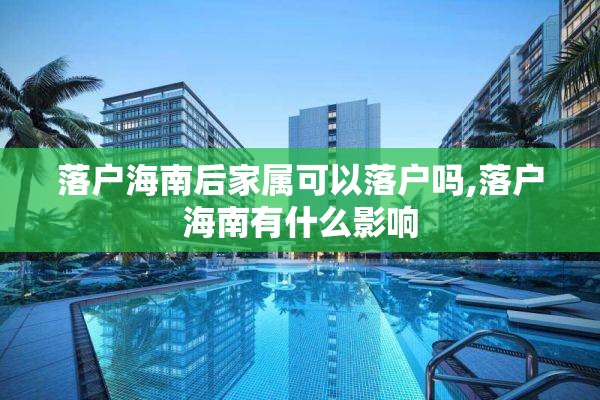 落户海南后家属可以落户吗,落户海南有什么影响