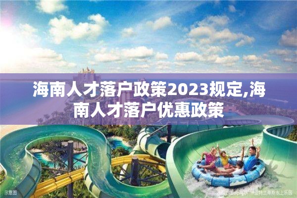 海南人才落户政策2023规定,海南人才落户优惠政策