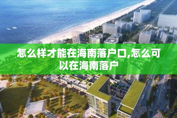 怎么样才能在海南落户口,怎么可以在海南落户