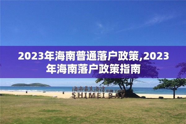 2023年海南普通落户政策,2023年海南落户政策指南