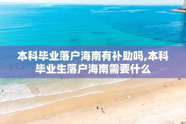 本科毕业落户海南有补助吗,本科毕业生落户海南需要什么