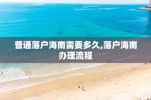 普通落户海南需要多久,落户海南办理流程