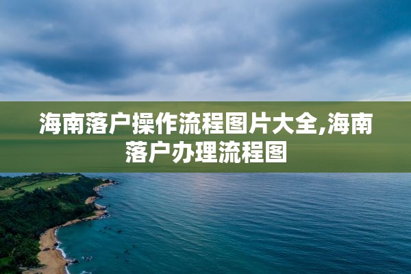 海南落户操作流程图片大全,海南落户办理流程图