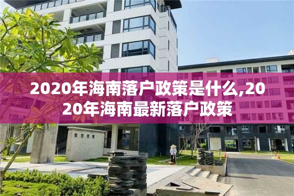 2020年海南落户政策是什么,2020年海南最新落户政策