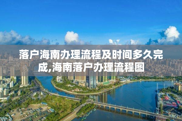 落户海南办理流程及时间多久完成,海南落户办理流程图