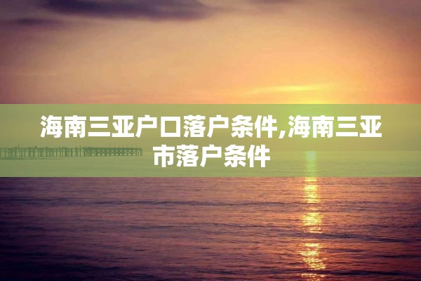 海南三亚户口落户条件,海南三亚市落户条件