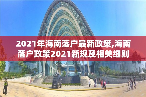 2021年海南落户最新政策,海南落户政策2021新规及相关细则