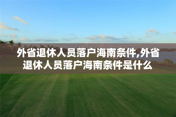 外省退休人员落户海南条件,外省退休人员落户海南条件是什么