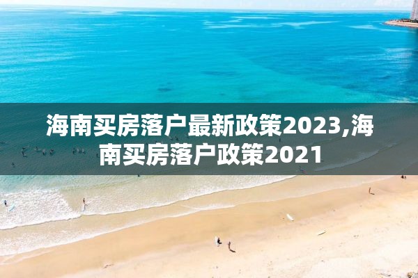 海南买房落户最新政策2023,海南买房落户政策2021