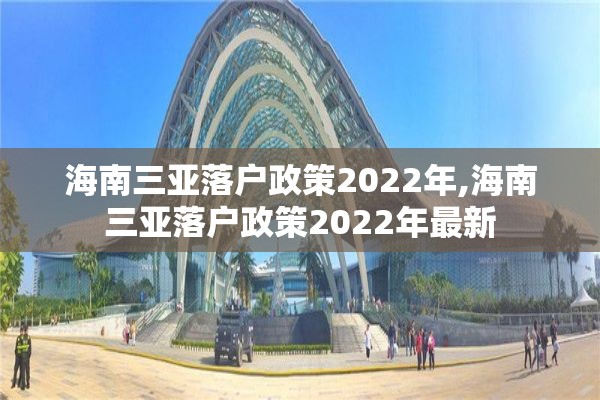 海南三亚落户政策2022年,海南三亚落户政策2022年最新