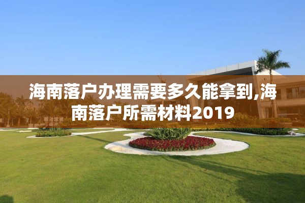 海南落户办理需要多久能拿到,海南落户所需材料2019