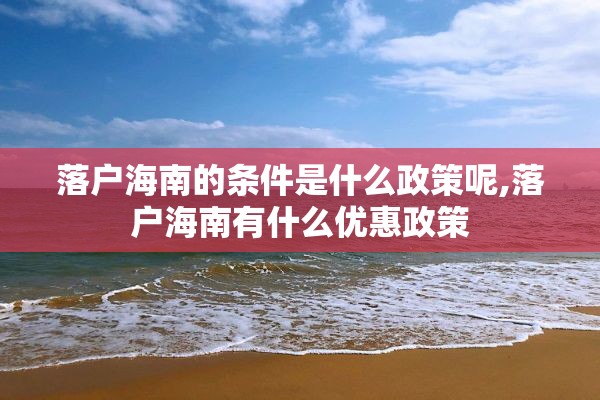 落户海南的条件是什么政策呢,落户海南有什么优惠政策