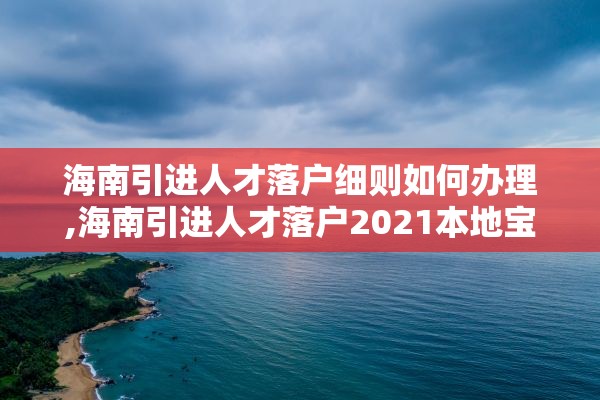 海南引进人才落户细则如何办理,海南引进人才落户2021本地宝