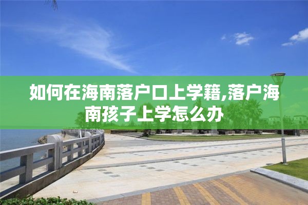 如何在海南落户口上学籍,落户海南孩子上学怎么办