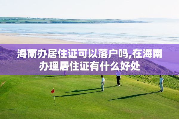 海南办居住证可以落户吗,在海南办理居住证有什么好处