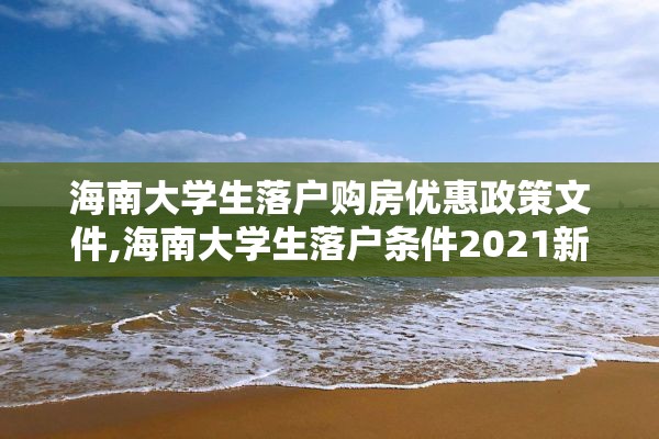 海南大学生落户购房优惠政策文件,海南大学生落户条件2021新规