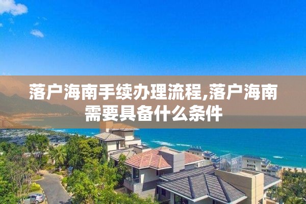 落户海南手续办理流程,落户海南需要具备什么条件