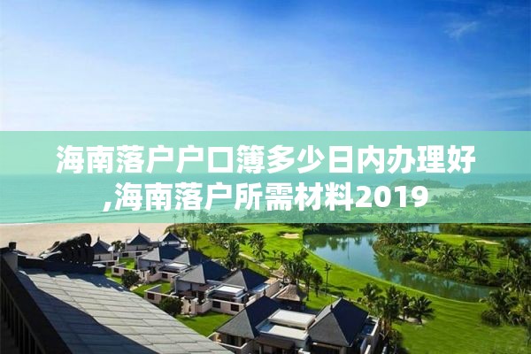 海南落户户口簿多少日内办理好,海南落户所需材料2019