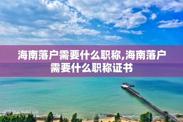 海南落户需要什么职称,海南落户需要什么职称证书