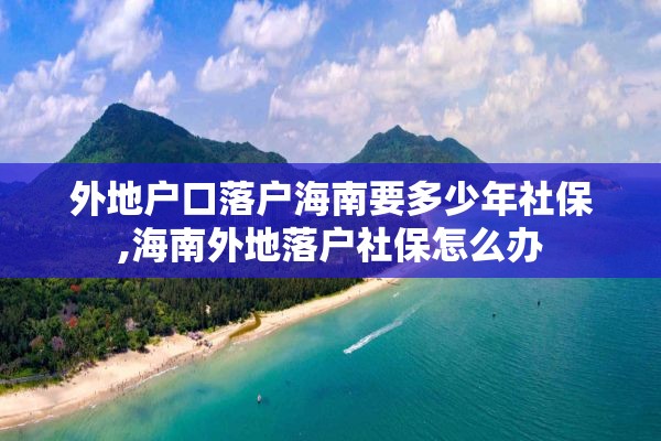 外地户口落户海南要多少年社保,海南外地落户社保怎么办