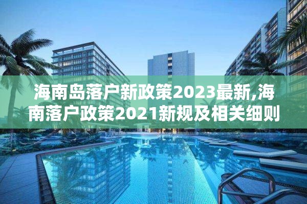 海南岛落户新政策2023最新,海南落户政策2021新规及相关细则