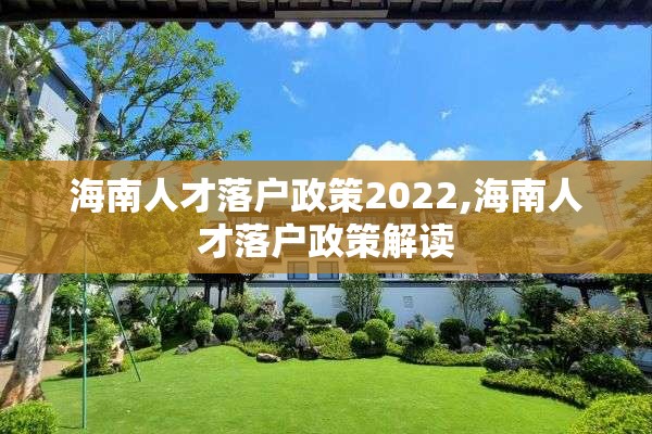 海南人才落户政策2022,海南人才落户政策解读