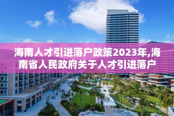 海南人才引进落户政策2023年,海南省人民政府关于人才引进落户政策