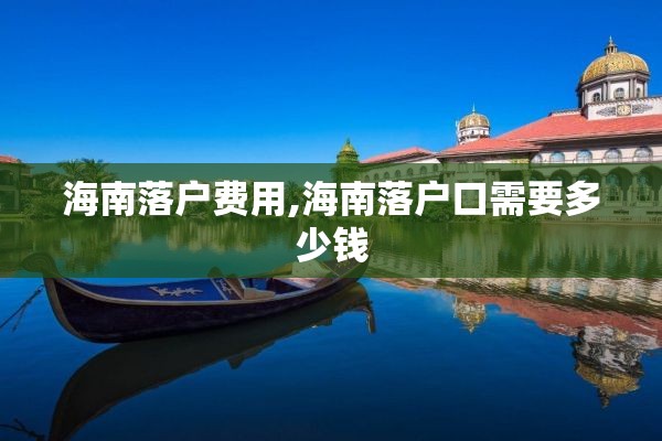 海南落户费用,海南落户口需要多少钱