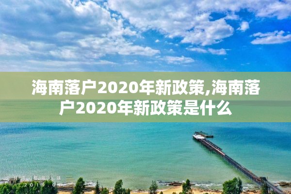 海南落户2020年新政策,海南落户2020年新政策是什么