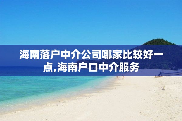 海南落户中介公司哪家比较好一点,海南户口中介服务